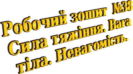 Робочий зошит №38 Сила тяжіння. Вага тіла. Невагомість.